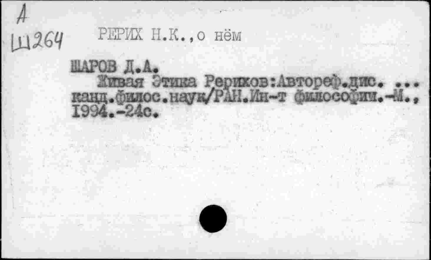 ﻿
РЕРИХ Н.к.,0 нём
ШАРОВ Д.А.
Живая Стика Рерихов:Автореф.дис. ... кавд.бидос.науа/РА11.Ин--т философии. чЛ., 1994.-24С.